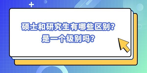 碩士和研究生有哪些區(qū)別？是一個(gè)級(jí)別嗎？